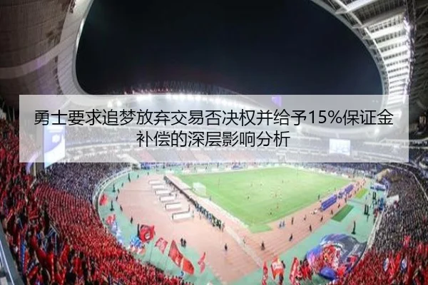 勇士要求追梦放弃交易否决权并给予15%保证金补偿的深层影响分析