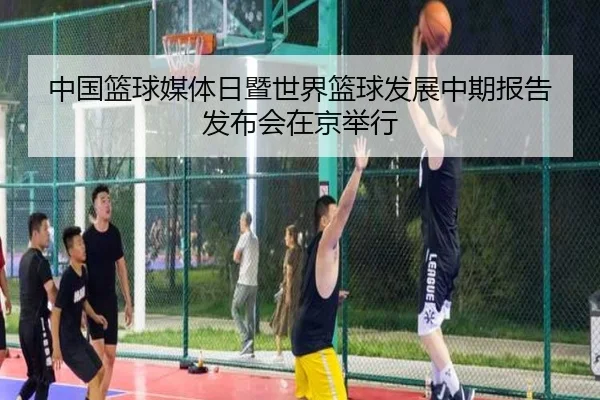 中国篮球媒体日暨世界篮球发展中期报告发布会在京举行